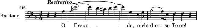 \layout { indent = 2.5\cm }
\relative c' {
   \set Staff.instrumentName = #"Baritone"
   \set Staff.midiInstrument = #"voice oohs"
   \set Score.currentBarNumber = #216
   \bar ""
   \clef bass
   \key d \minor
   \time 3/4
   \set Score.tempoHideNote = ##t \tempo 4 = 104
   r4^\markup { \bold { \italic { Recitativo } } } r a
   \grace { a8^( } e'2.)(~
   e4 d8 cis d e)~
   e4 g,4 r8 g
   bes2( a8) e
   f4 f r
   }
   \addlyrics { O Freun -- de, nicht die -- se Tö -- ne! }