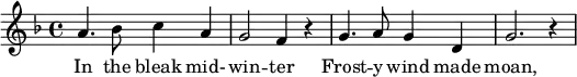 \relative
 {
  \key f \major
  \time 4/4
     a'4. bes8 c4 a
     g2 f4 r
     g4. a8 g4 d
     g2. r4   
  }
\addlyrics {
     In the bleak mid- -- win -- ter
     Frost -- y wind made moan, 
   }