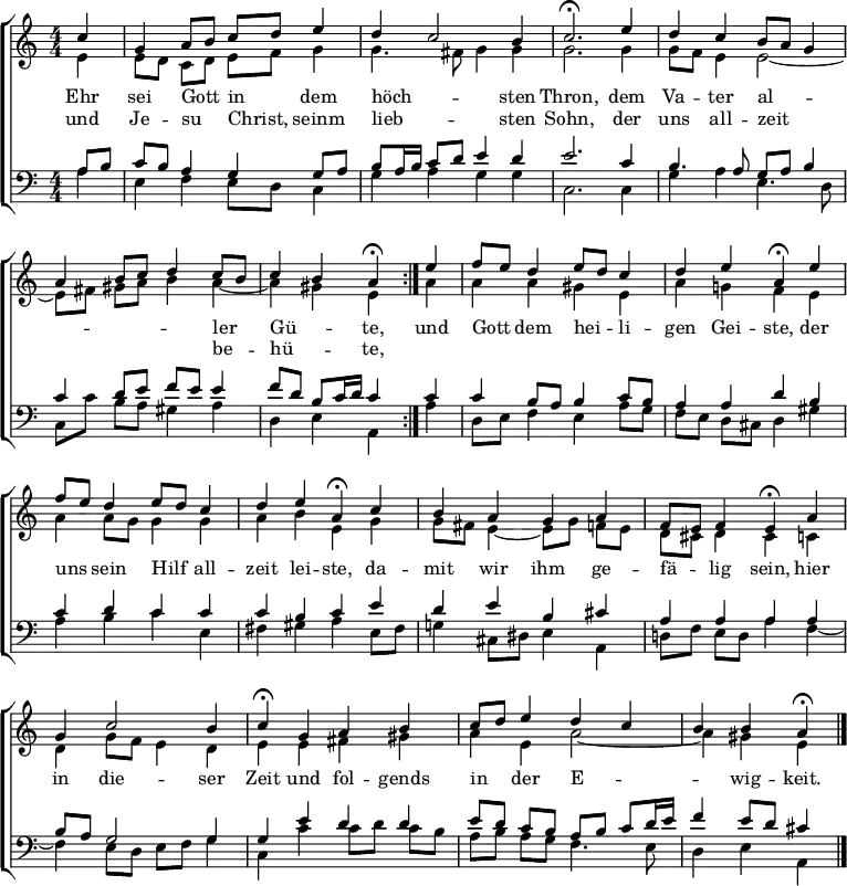\header { tagline = " " }
\layout { indent = 0 \context { \Score \remove "Bar_number_engraver" } }
global = { \key a \minor \numericTimeSignature \time 4/4 \set Score.tempoHideNote = ##t \set Timing.beamExceptions = #'()}
soprano = \relative c'' { \global
   \repeat volta 2 { \partial 4 c4 |
  g a8 b c d e4 |
  d c2 b4 |
  c2.\fermata e4 |
  d c b8 a g4 |
  a b8 c d4 c8 b |
  c4 b a\fermata } e' |
  f8 e d4 e8 d c4 |
  d e a,\fermata e' |
  f8 e d4 e8 d c4 |
  d e a,\fermata c |
  b a g a |
  f8 e f4 e\fermata a |
  g c2 b4 |
  c\fermata g a b |
  c8 d e4 d c |
  b b a\fermata \bar "|."
}
alto = \relative c' { \global
  \partial 4 e4 |
  e8 d c d e f g4 |
  g4. fis8 g4 g |
  g2. g4 |
  g8 f e4 e2 ~ |
  e8 fis gis a b4 a ~ |
  a gis e a |
  a a gis e |
  a g! f e |
  a a8 g g4 g |
  a b e, g |
  g8 fis e4 ~ e8 g f e |
  d cis d4 cis c |
  d g8 f e4 d |
  e e fis gis |
  a e a2 ~ |
  a4 gis e
}
tenor = \relative c' { \global
  \partial 4 a8 b |
  c b a4 g g8 a |
  b a16 b c8 d e4 d |
  e2. c4 b4. a8 g a b4 |
  c d8 e f e e4 |
  f8 d b c16 d c4 c |
  c b8 a b4 c8 b |
  a4 a d b |
  c d c c |
  c b c e |
  d e b cis |
  a a a a |
  b8 a g2 g4 |
  g e' d d |
  e8 d c b a b c d16 e |
  f4 e8 d cis4
}
bass = \relative c' { \global
  \partial 4 a4 |
  e f e8 d c4 |
  g' a g g |
  c,2. c4 |
  g' a e4. d8 |
  c c' b a gis4 a |
  d, e a, a' |
  d,8 e f4 e a8 g |
  f e d cis d4 gis |
  a b c e, |
  fis gis a e8 fis |
  g!4 cis,8 dis e4 a, |
  d!8 f e d a'4 f ~ |
  f e8 d e f g4 |
  c, c' c8 d c b |
  a b a g f4. e8 |
  d4 e a,
}
\score {
  \new ChoirStaff <<
    \new Staff \with { midiInstrument = "choir aahs" \consists Merge_rests_engraver }
    <<
      \new Voice = "soprano" { \voiceOne \soprano }
      \new Voice = "alto" { \voiceTwo \alto }
    >>
    \new Lyrics \lyricsto "soprano" {
      <<
        { Ehr sei Gott _ in _ dem höch -- _ sten Thron,
          dem Va -- ter al --  _ _ _ _ _ _ ler _ Gü -- _ te, }
          \new Lyrics { \set associatedVoice = "soprano" {
                        und Je -- su _ Christ, _ seinm lieb -- _ sten Sohn,
                        der uns all -- zeit _ _ _ _ _ _ be -- _ hü -- _ te, }
          }
      >>
      und Gott _ dem hei -- _ li -- gen Gei -- ste,
      der uns _ sein Hilf _ all -- zeit lei -- ste,
      da -- mit wir ihm ge -- fä -- _ lig sein,
      hier in die -- ser Zeit und fol -- gends in _ der E -- _ _ wig -- keit.
    }
    \new Staff \with { midiInstrument = "choir aahs" \consists Merge_rests_engraver }
    <<
      \clef bass
      \new Voice = "tenor" { \voiceOne \tenor }
      \new Voice = "bass" { \voiceTwo \bass }
    >>
  >>
  \layout { }
  \midi { \tempo 4 = 72 }
}