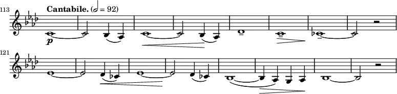\relative c' \new Staff \with { \remove "Time_signature_engraver" } {
  \key as \major \time 2/2 \clef treble
  \set Staff.midiInstrument = "violin"
  \tempo "Cantabile." 2 = 92
  \set Score.currentBarNumber = #113 \bar ""
  %\override Score.SpacingSpanner #'common-shortest-duration = #(ly:make-moment 1 2)
  c1\p ~ | c2 bes4( as) | c1\< ~ | c2 bes4(\! as) | des1-- | c--\> | ces--\! ~ | ces2 r | \break
  es1 ~ | es2 des4(\< ces) | es1 ~ | es2\! des4( ces) | bes1( ~ | bes4\> as) g as\! | bes1 ~ | bes2 r |
}