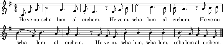 \header { tagline = ##f }
\layout { indent = 0 \context { \Score \remove "Bar_number_engraver" } }
global = { \key e \minor \time 4/4 \numericTimeSignature \partial 4. \autoBeamOff }
sopranoVoice = \relative c' { \global
  b8 e g | b2 g4. fis8 | fis-. e4. r8
  e8 g b | e2 c4. b8 | b-. a4. r8
  a8 b c | b4. (fis8) b4. a8 | a-. g4. r8
  g8 fis e | b'4-. b-. b-. b-. | b8. a16 g8 fis e \bar "|."
}
verse = \lyricmode {
  \repeat unfold 3 { He -- ve -- nu scha -- lom al -- ei -- chem. }
  He -- ve -- nu scha -- lom, scha -- lom, scha -- lom al -- ei -- chem.
}
\score {
  \new Staff \with { midiInstrument = "clarinet" } { \sopranoVoice }
  \addlyrics { \verse }
  \layout { }
  \midi { \tempo 4=132 }
}